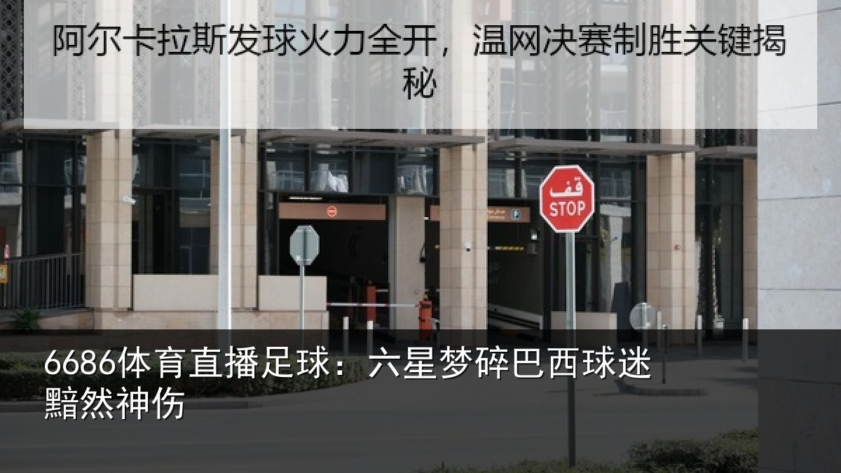 6686体育直播足球：六星梦碎巴西球迷黯然神伤