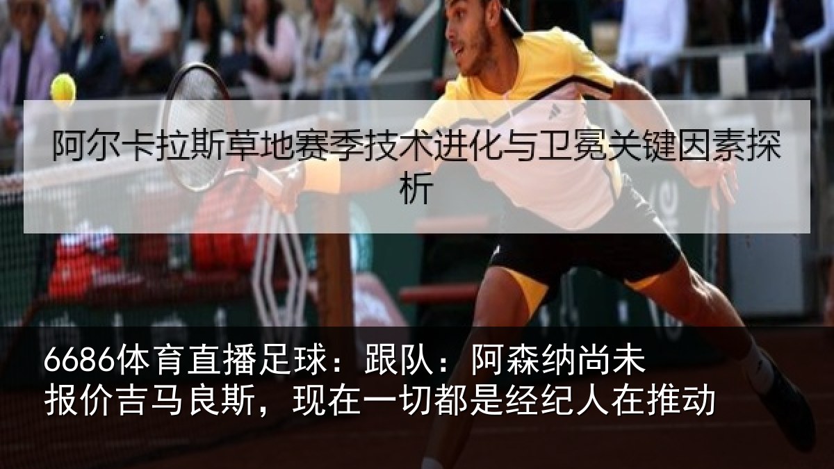 6686体育直播足球:跟队:阿森相关情况斯,现在一切都是经纪人在推动