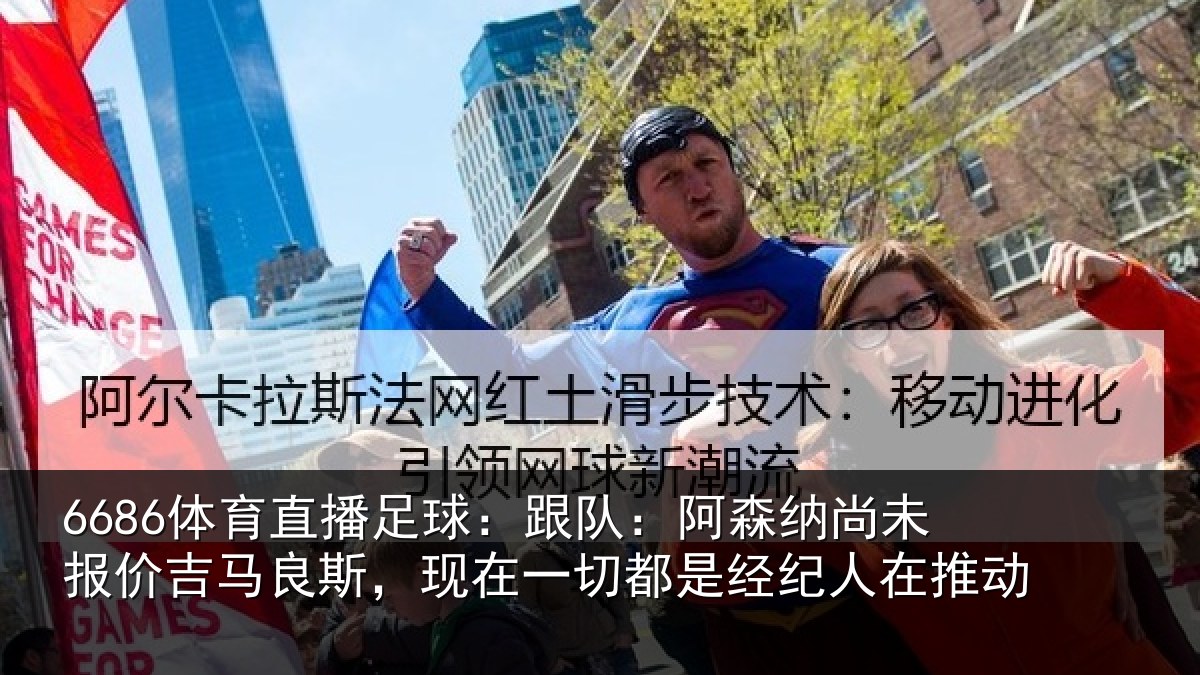 6686体育直播足球：跟队：阿森纳尚未报价吉马良斯，现在一切都是经纪人在推动