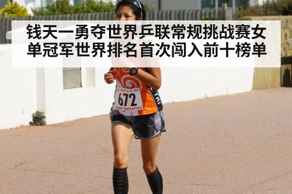 钱天一勇夺世界乒联常规挑战赛女单冠军世界排名首次闯入前十榜单